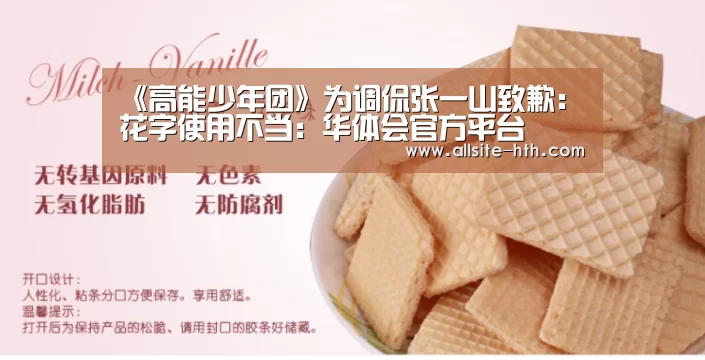 《高能少年团》为调侃张一山致歉：花字使用不当：华体会官方平台